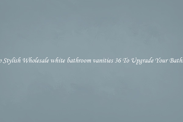 Shop Stylish Wholesale white bathroom vanities 36 To Upgrade Your Bathroom