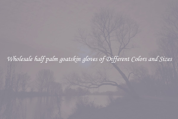 Wholesale half palm goatskin gloves of Different Colors and Sizes