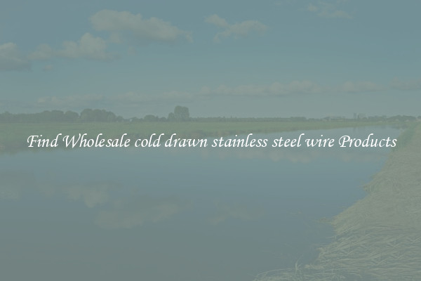 Find Wholesale cold drawn stainless steel wire Products