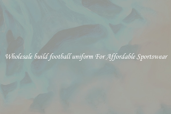 Wholesale build football uniform For Affordable Sportswear