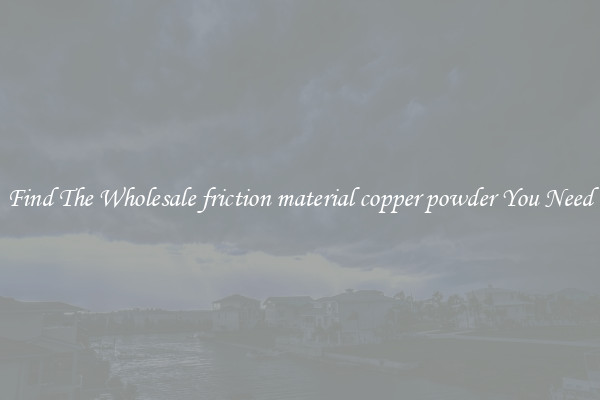 Find The Wholesale friction material copper powder You Need