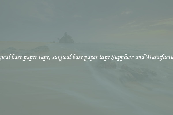 surgical base paper tape, surgical base paper tape Suppliers and Manufacturers