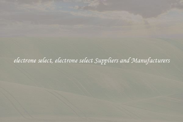 electrone select, electrone select Suppliers and Manufacturers