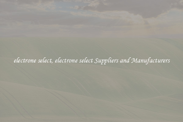 electrone select, electrone select Suppliers and Manufacturers
