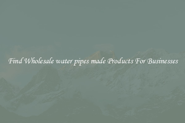 Find Wholesale water pipes made Products For Businesses