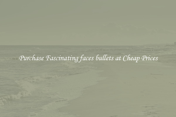Purchase Fascinating faces bullets at Cheap Prices