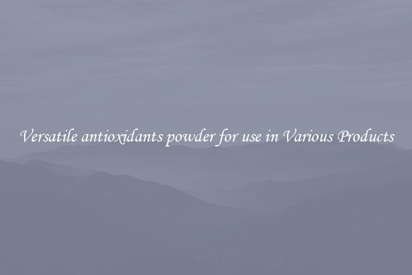 Versatile antioxidants powder for use in Various Products