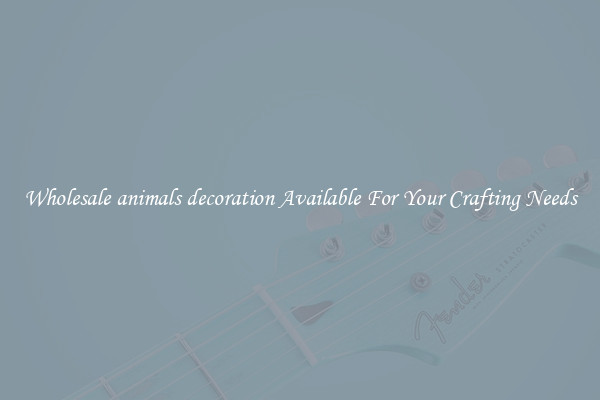 Wholesale animals decoration Available For Your Crafting Needs