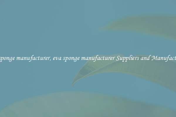 eva sponge manufacturer, eva sponge manufacturer Suppliers and Manufacturers