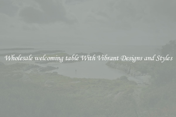 Wholesale welcoming table With Vibrant Designs and Styles