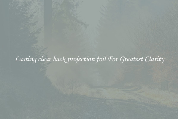 Lasting clear back projection foil For Greatest Clarity