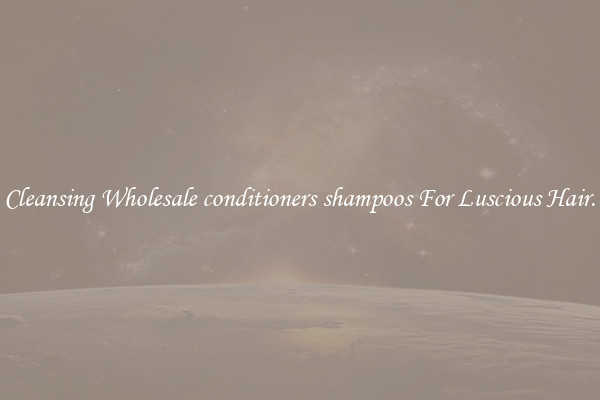 Cleansing Wholesale conditioners shampoos For Luscious Hair.