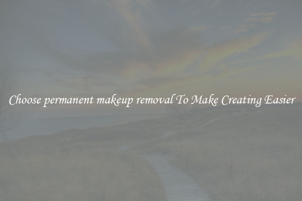 Choose permanent makeup removal To Make Creating Easier