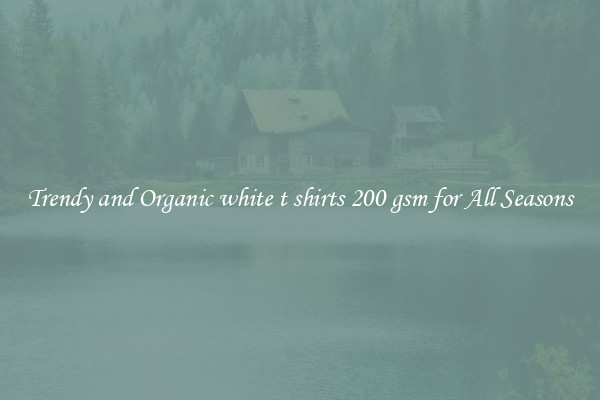 Trendy and Organic white t shirts 200 gsm for All Seasons