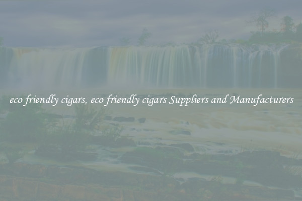 eco friendly cigars, eco friendly cigars Suppliers and Manufacturers