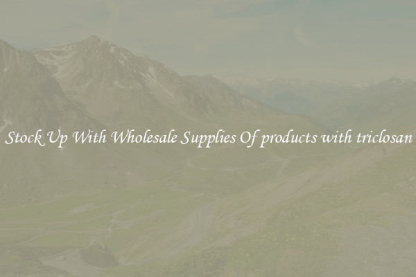 Stock Up With Wholesale Supplies Of products with triclosan