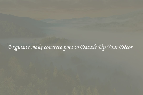 Exquisite make concrete pots to Dazzle Up Your Décor  