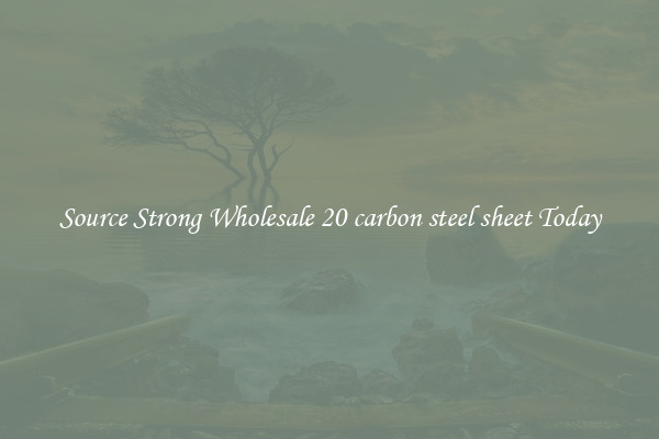 Source Strong Wholesale 20 carbon steel sheet Today