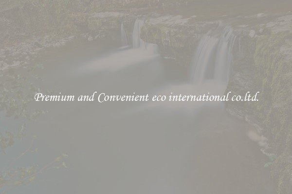 Premium and Convenient eco international co.ltd.
