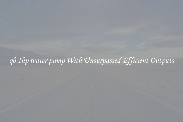 qb 1hp water pump With Unsurpassed Efficient Outputs