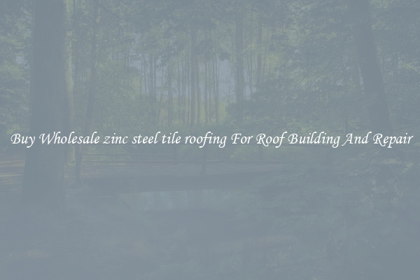 Buy Wholesale zinc steel tile roofing For Roof Building And Repair