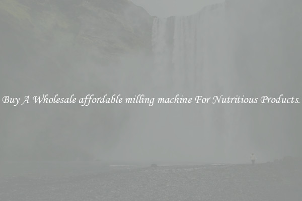 Buy A Wholesale affordable milling machine For Nutritious Products.