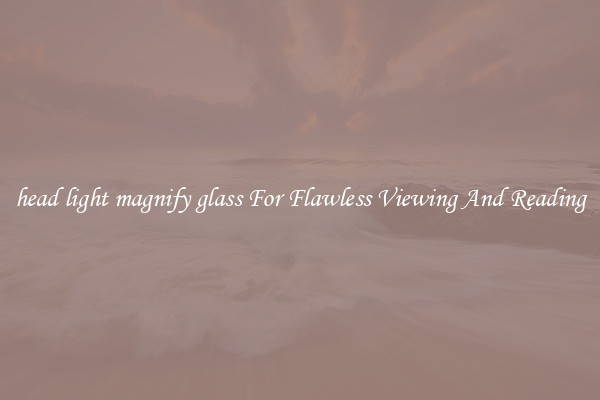 head light magnify glass For Flawless Viewing And Reading