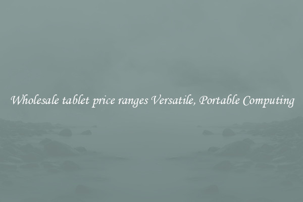 Wholesale tablet price ranges Versatile, Portable Computing