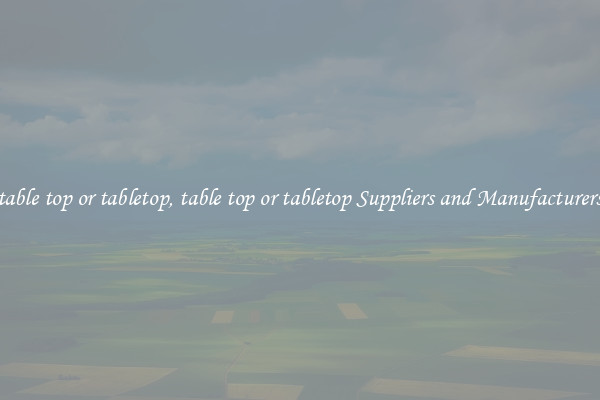 table top or tabletop, table top or tabletop Suppliers and Manufacturers