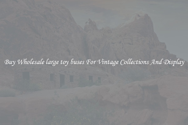 Buy Wholesale large toy buses For Vintage Collections And Display