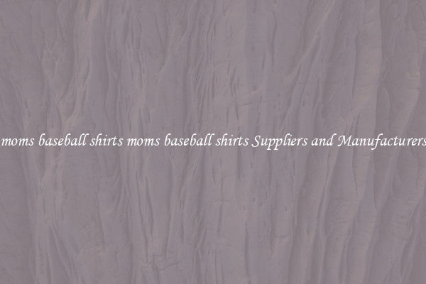 moms baseball shirts moms baseball shirts Suppliers and Manufacturers