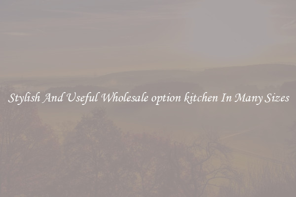 Stylish And Useful Wholesale option kitchen In Many Sizes