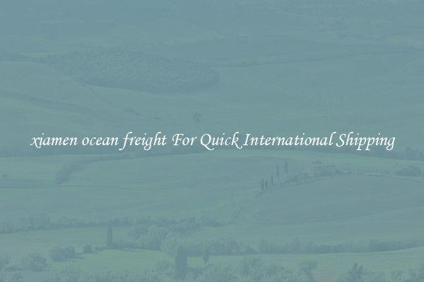 xiamen ocean freight For Quick International Shipping
