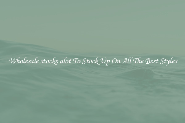 Wholesale stocks alot To Stock Up On All The Best Styles