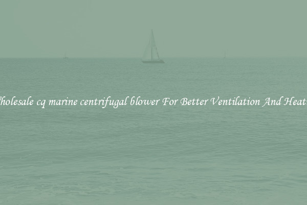 Wholesale cq marine centrifugal blower For Better Ventilation And Heating