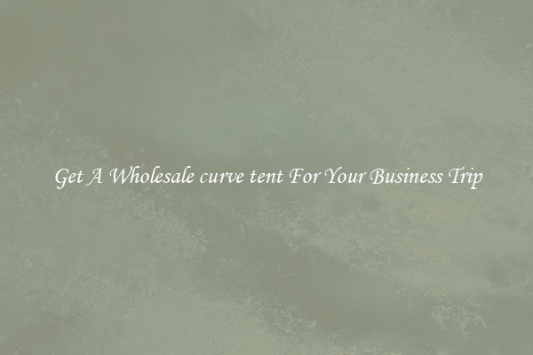 Get A Wholesale curve tent For Your Business Trip