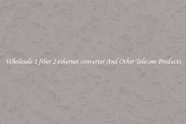 Wholesale 1 fiber 2 ethernet converter And Other Telecom Products