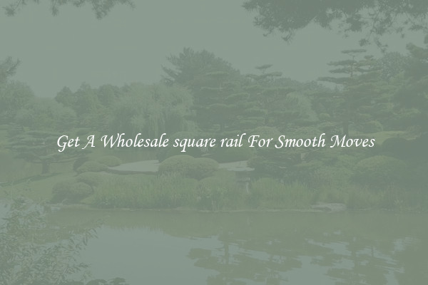 Get A Wholesale square rail For Smooth Moves