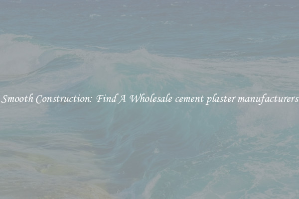  Smooth Construction: Find A Wholesale cement plaster manufacturers 