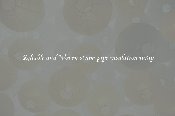 Reliable and Woven steam pipe insulation wrap