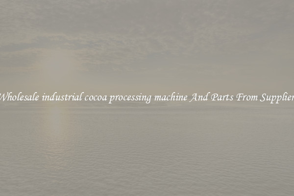 Wholesale industrial cocoa processing machine And Parts From Suppliers
