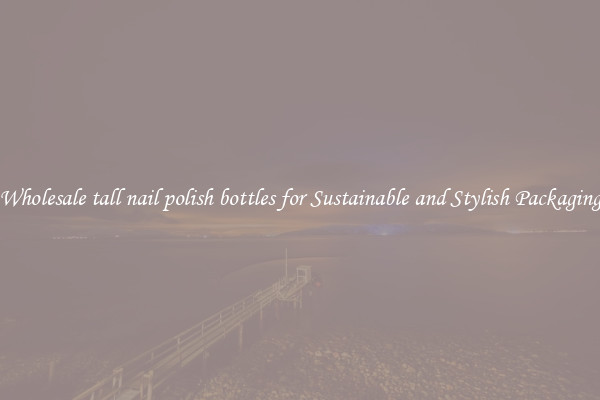 Wholesale tall nail polish bottles for Sustainable and Stylish Packaging