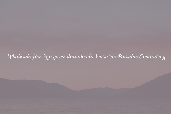 Wholesale free 3gp game downloads Versatile Portable Computing