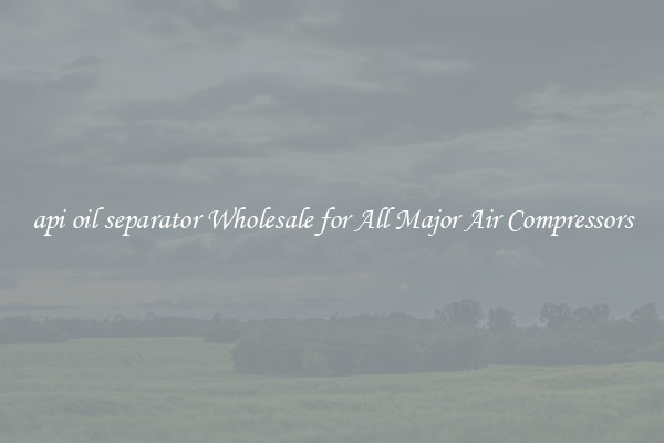 api oil separator Wholesale for All Major Air Compressors