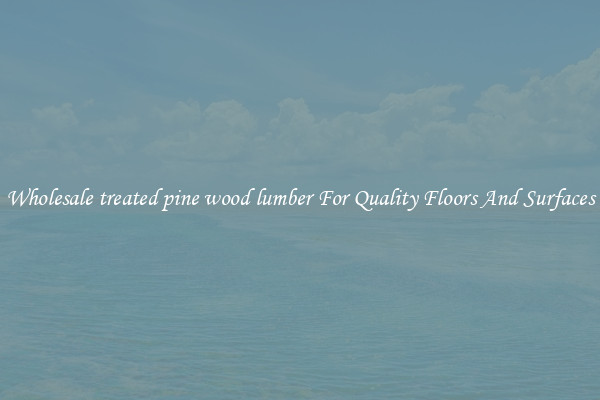 Wholesale treated pine wood lumber For Quality Floors And Surfaces