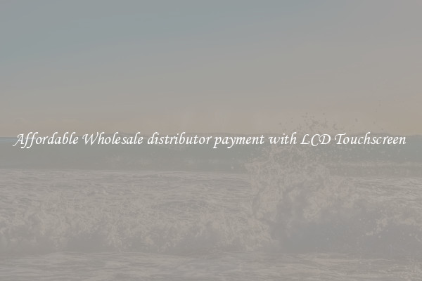 Affordable Wholesale distributor payment with LCD Touchscreen 