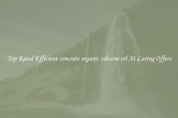 Top Rated Efficient concrete organic silicone oil At Luring Offers