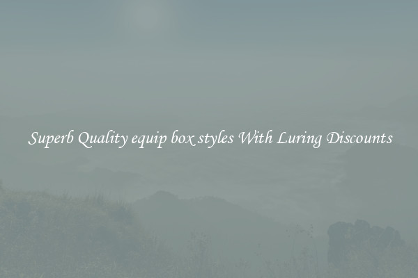 Superb Quality equip box styles With Luring Discounts