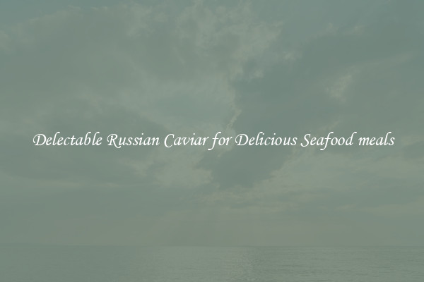 Delectable Russian Caviar for Delicious Seafood meals