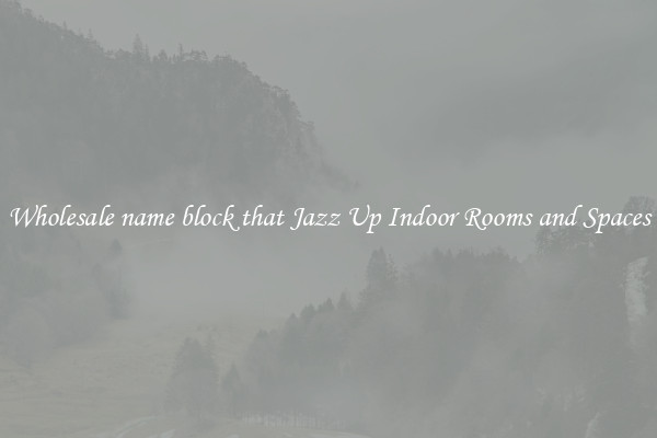Wholesale name block that Jazz Up Indoor Rooms and Spaces